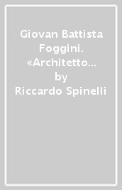 Giovan Battista Foggini. «Architetto primario della casa Serenissima» dei Medici (1652-1725)