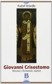 Giovanni Crisostomo. Vescovo, riformatore, martire