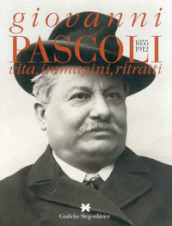 Giovanni Pascoli 1855-1912. Vita, immagini, ritratti