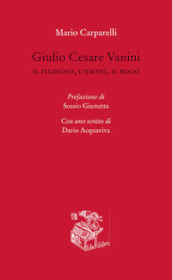 Giulio Cesare Vanini. Il filosofo, l empio, il rogo