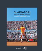 Gladiatori della terra rossa. Roma e il grande tennis. Storia degli Internazionali d Italia