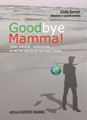 Goodbye Mamma. Idee, consigli, esparienze di chi ha deciso di lasciare l Italia