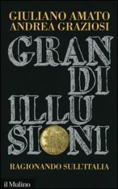 Giuliano Amato-Andrea Graziosi, Grandi illusioni. Ragionando sull'Italia