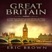 Great Britain: A Concise Overview of The History of Great Britain Including the English History, Irish History, Welsh History and Scottish History
