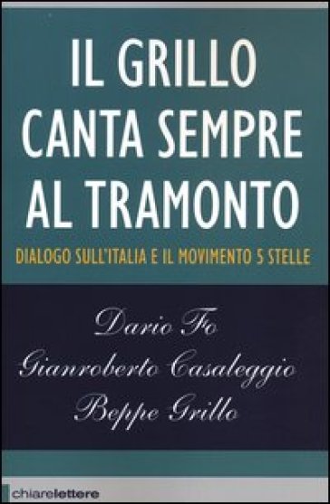 Il Grillo canta sempre al tramonto. Dialogo sull'Italia e il Movimento 5 stelle - Beppe Grillo - Dario Fo - Gianroberto Casaleggio