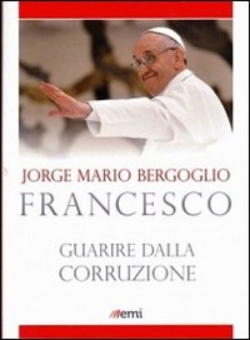 Guarire dalla corruzione - Papa Francesco (Jorge Mario Bergoglio)