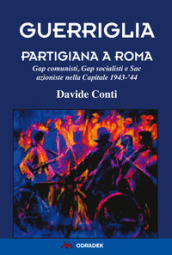 Guerriglia partigiana a Roma. Gap comunisti, Gap socialisti e Sac azioniste nella Capitale 1943- 44