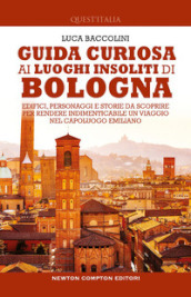 Guida curiosa ai luoghi insoliti di Bologna. Edifici, personaggi e storie da scoprire per rendere indimenticabile un viaggio nel capoluogo emiliano