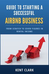 Guide to Starting a Successful AirBnB business From Scratch to Seven Figures in Rental Income