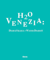 H2O Venezia: Diari d acqua-Water diaries. Ediz. bilingue