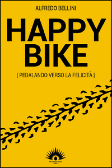 Happy bike. Pedalando verso la felicità - Alfredo Bellini
