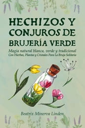 Hechizos y Conjuros de Brujería Verde: Magia Natural Blanca, Verde y Tradicional con Hierbas, Plantas y Cristales Para la Bruja Solitaria