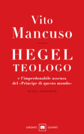 Hegel teologo e l imperdonabile assenza del «principe di questo mondo». Nuova ediz.