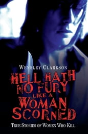 Hell Hath No Fury Like a Woman Scorned - True Stories of Women Who Kill
