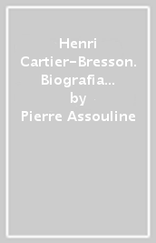 Henri Cartier-Bresson. Biografia di uno sguardo