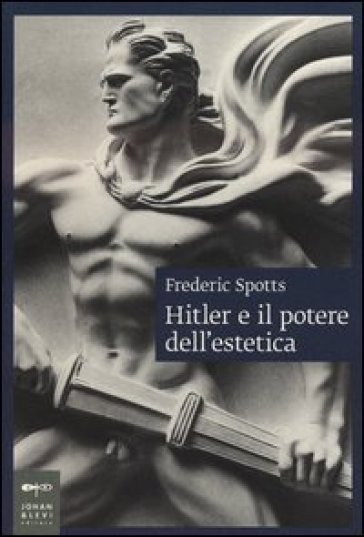 Hitler e il potere dell'estetica - Frederic Spotts