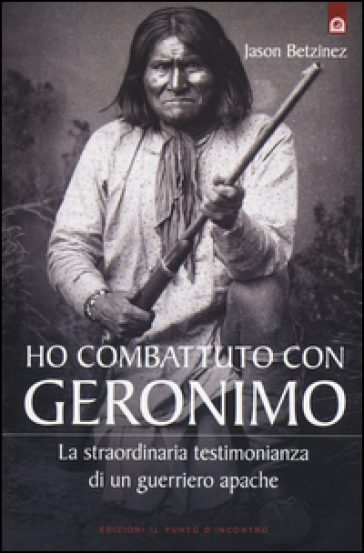 Ho combattuto con Geronimo . La straordinaria testimonianza di un guerriero apache - Jason Betzinez