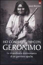 Ho combattuto con Geronimo . La straordinaria testimonianza di un guerriero apache