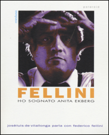 Ho sognato Anita Ekberg. Intervista con Federico Fellini - Josè-Luis De Vilallonga - Federico Fellini