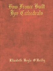 How France Built Her Cathedrals; A Study in the Twelfth and Thirteenth Centuries
