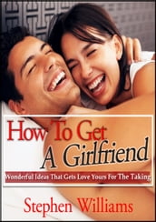 How To Get A Girlfriend: Wonderful Ideas That Gets Love Yours For The Taking