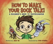 How To Make Your Sock Talk: A Beginner s Guide To Ventriloquism