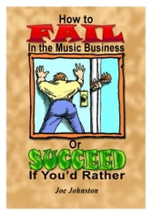 How to Fail in the Music Business: Or Succeed If You d Rather