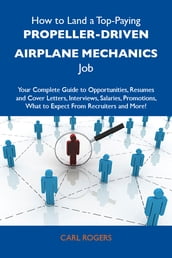 How to Land a Top-Paying Propeller-driven airplane mechanics Job: Your Complete Guide to Opportunities, Resumes and Cover Letters, Interviews, Salaries, Promotions, What to Expect From Recruiters and More