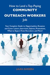 How to Land a Top-Paying Community outreach workers Job: Your Complete Guide to Opportunities, Resumes and Cover Letters, Interviews, Salaries, Promotions, What to Expect From Recruiters and More