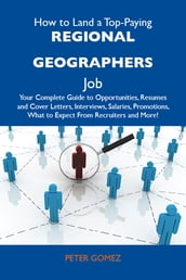 How to Land a Top-Paying Regional geographers Job: Your Complete Guide to Opportunities, Resumes and Cover Letters, Interviews, Salaries, Promotions, What to Expect From Recruiters and More