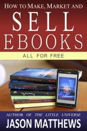 How to Make, Market and Sell Ebooks: All for Free