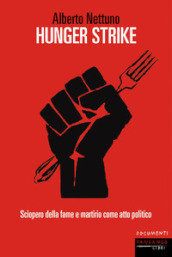 Hunger strike. Sciopero della fame e martirio come atto politico