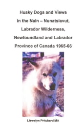 Husky Dogs and Views in the Nain: Nunatsiavut, Labrador Wilderness, Newfoundland and Labrador Province of Canada 1965-66