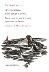 «I vo pensando, et nel penser m assale». Piccolo elogio del lutto di sé stessi: sopravvivere con Petrarca. Nuova ediz.