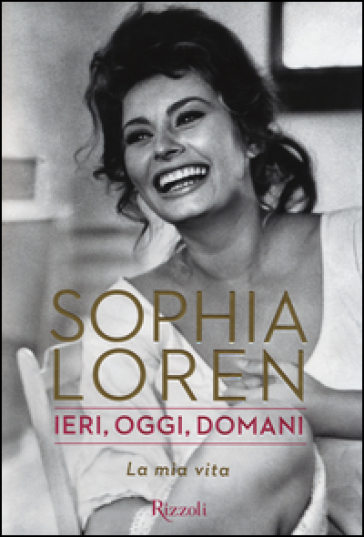 Ieri, oggi, domani. La mia vita - Sophia Loren