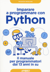 Imparare a programmare con Python. Il manuale per programmatori dai 13 anni in su