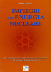 Impieghi dell energia nucleare. Una introduzione ai concetti, alle applicazioni, ai sistemi e alla situazione dell energia nucleare