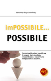 Impossibile... possibile. Tecniche efficaci per modificare il proprio stato mentale, riuscendo così a trasformare l impossibile in possibile