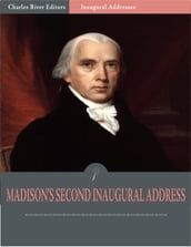 Inaugural Addresses: President James Madisons Second Inaugural Address (Illustrated)