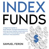 Index Funds: A Beginner s Guide to Build Wealth Through Diversified ETFs and Low-Cost Passive Investments for Long-Term Financial Security with Minimum Time and Effort