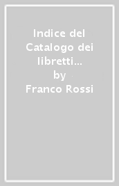 Indice del Catalogo dei libretti nel Fondo Torrefranca del Conservatorio Benedetto Marcello di Venezia