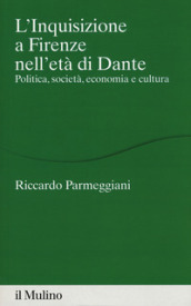 L Inquisizione a Firenze nell età di Dante. Politica, società, economia e cultura
