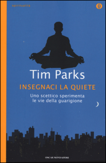 Insegnaci la quiete. Uno scettico sperimenta le vie della guarigione - Tim Parks
