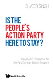 Is The People s Action Party Here To Stay?: Analysing The Resilience Of The One-party Dominant State In Singapore