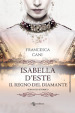 Isabella d Este. Il regno del diamante
