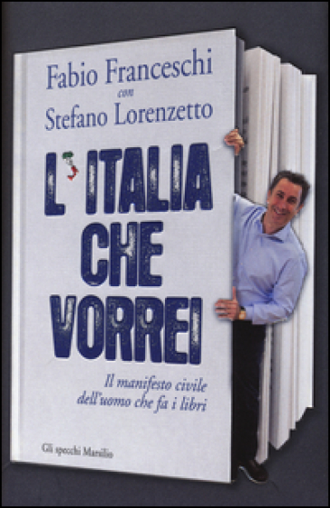 L'Italia che vorrei. Il manifesto civile dell'uomo che fa i libri - Fabio Franceschi - Stefano Lorenzetto