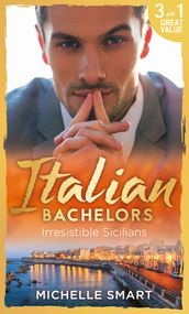 Italian Bachelors: Irresistible Sicilians: What a Sicilian Husband Wants (The Irresistible Sicilians) / The Sicilian s Unexpected Duty (The Irresistible Sicilians) / Taming the Notorious Sicilian (The Irresistible Sicilians)