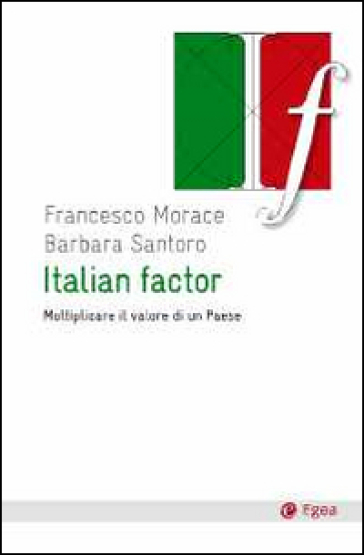 Italian factor. Moltiplicare il valore di un Paese - Francesco Morace - Barbara Santoro