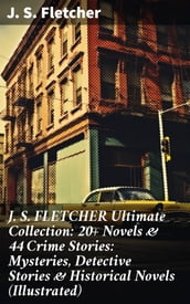 J. S. FLETCHER Ultimate Collection: 20+ Novels & 44 Crime Stories: Mysteries, Detective Stories & Historical Novels (Illustrated)
