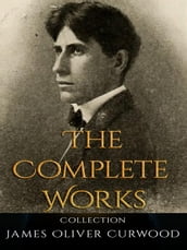 James Oliver Curwood: The Complete Works